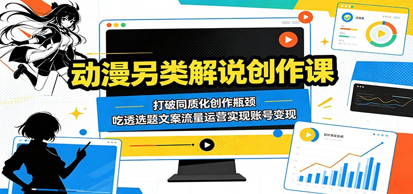 动漫另类解说创作课:打破同质化创作瓶颈,吃透选题文案流量运营实现账号变现-宇文网创