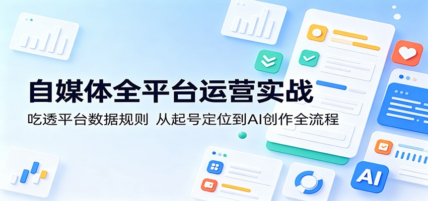 自媒体全平台运营实战：吃透平台数据规则，从起号定位到AI创作全流程-宇文网创