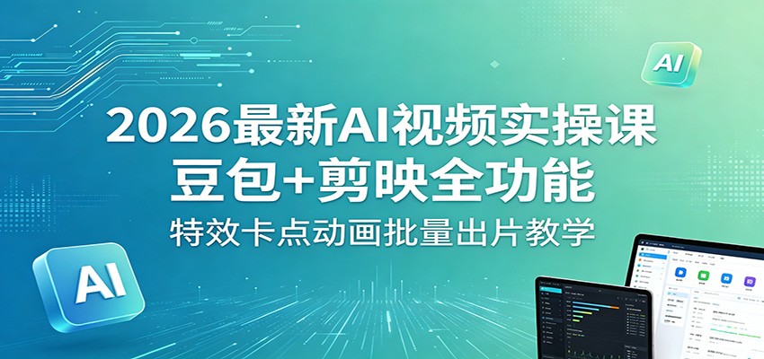 2026最新AI视频实操课：豆包+剪映全功能，特效卡点动画批量出片教学-宇文网创