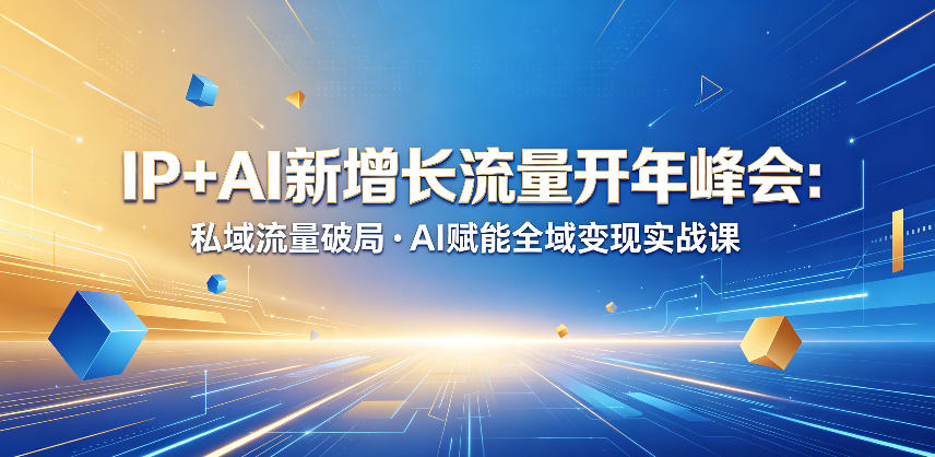 IP+AI新增长流量开年峰会：私域流量破局・AI赋能全域变现实战课-宇文网创