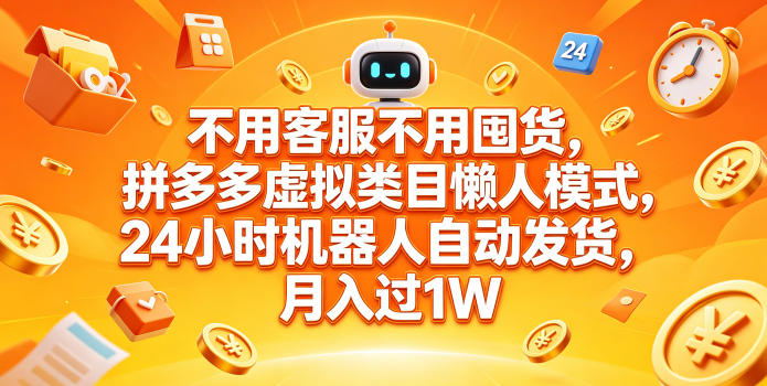 不用客服不用囤货，拼多多虚拟类目懒人模式，24小时机器人自动发货，月入过1W【揭秘】-宇文网创