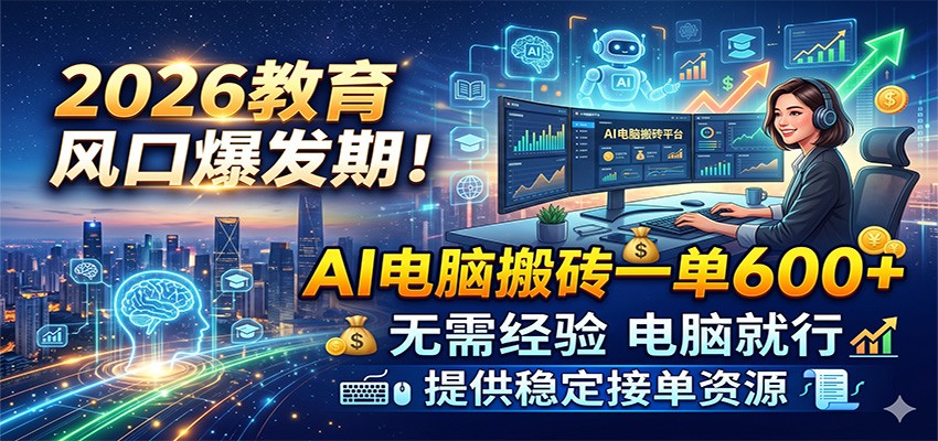 2026教育风口爆发期！AI电脑搬砖一单600+，无需经验电脑就行，提供稳定接单资源-宇文网创