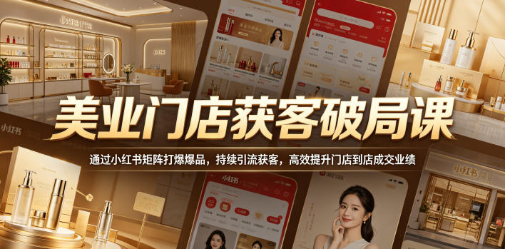 美业门店获客破局课,通过小红书矩阵打爆爆品,持续引流获客,高效提升门店到店成交业绩-宇文网创