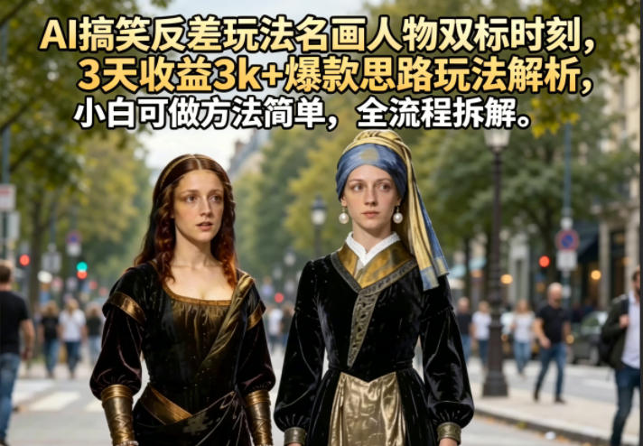 AI搞笑反差玩法名画人物双标时刻，3天收益3k+爆款思路玩法解析，小白可做方法简单，全流程拆解-宇文网创