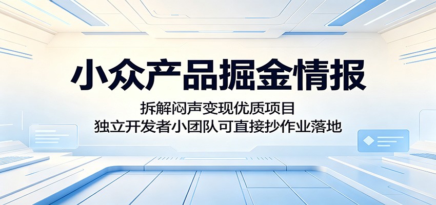 小众产品掘金情报:拆解闷声变现优质项目,独立开发者小团队可直接抄作业落地-宇文网创