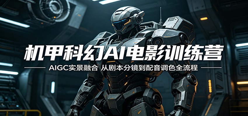 机甲科幻AI电影训练营：AIGC实景融合，从剧本分镜到配音调色全流程-宇文网创