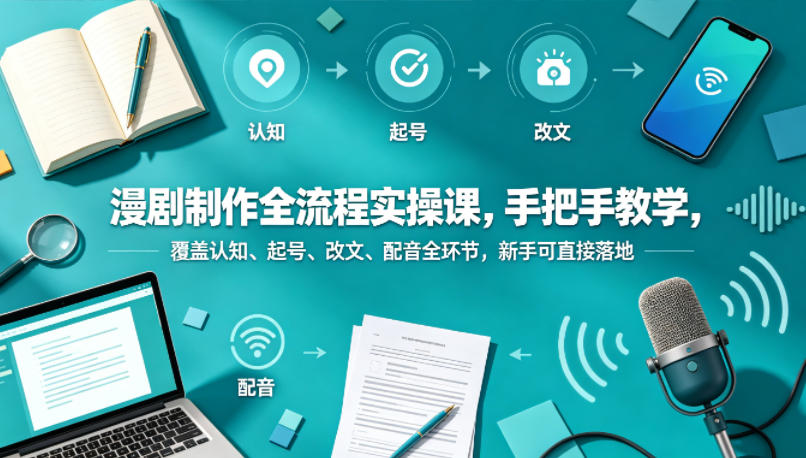 漫剧制作全流程实操课，手把手教学，覆盖认知、起号、改文、配音全环节，新手可直接落地-宇文网创