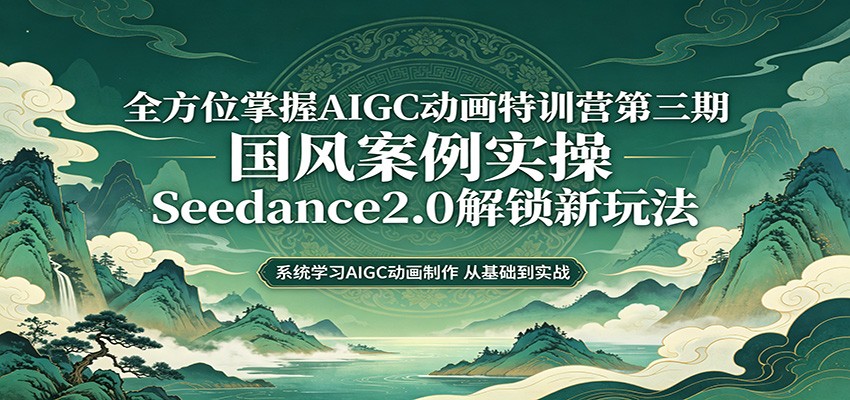 零基础AIGC动画精通第三期：国风案例实操，Seedance2.0解锁新玩法-宇文网创