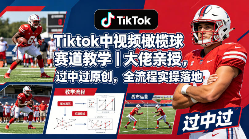 Tiktok中视频橄榄球赛道教学｜大佬亲授，过中过原创，全流程实操落地-宇文网创