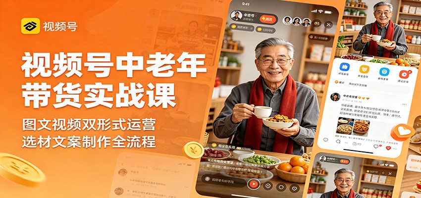 视频号中老年带货实战课：图文视频双形式运营，选材文案制作全流程-宇文网创