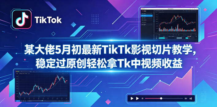 某大佬5月初最新TikTk影视切片教学,稳定过原创轻松拿Tk中视频收益-宇文网创