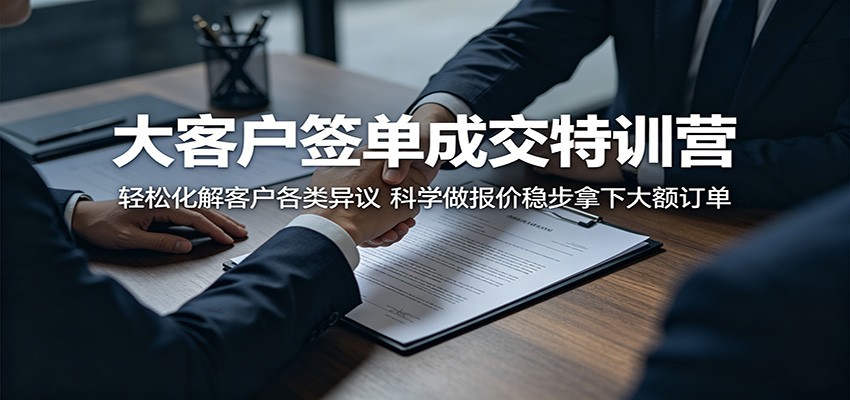 大客户签单成交特训营：轻松化解客户各类异议，科学做报价稳步拿下大额订单-宇文网创