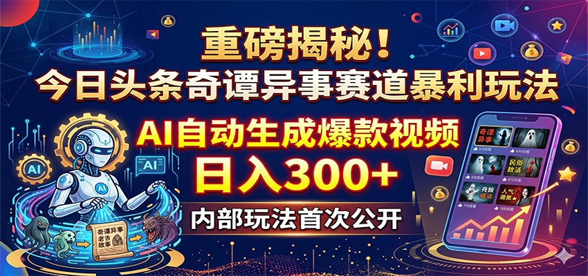 重磅揭秘！今日头条奇谭异事赛道暴利玩法：AI自动生成爆款视频，日入300+-宇文网创