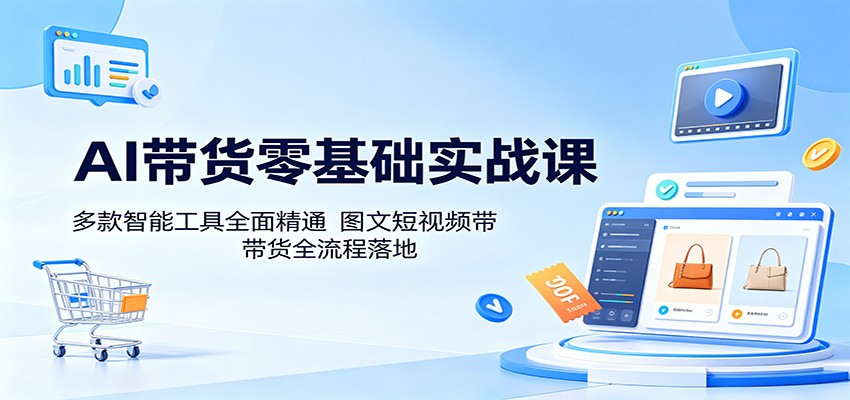 AI带货零基础实战课:多款智能工具全面精通,图文短视频带货全流程落地-宇文网创