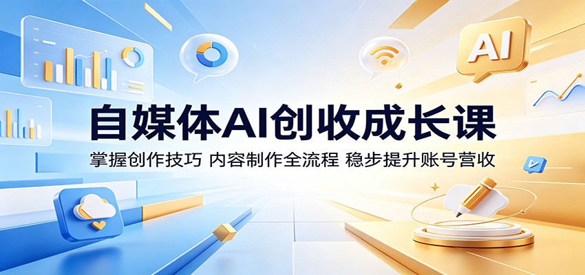 自媒体AI创收成长课：掌握创作技巧，内容制作全流程，稳步提升账号营收-宇文网创