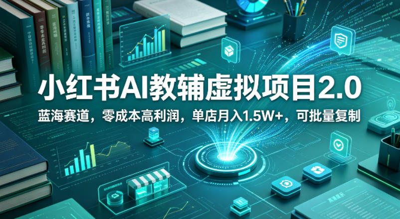 小红书AI教辅虚拟项目2.0，蓝海赛道，零成本高利润，单店月入1.5W+，可批量复制-宇文网创
