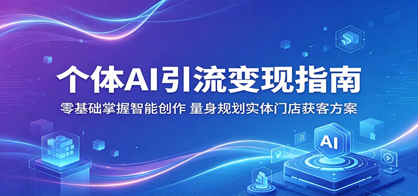 个体AI引流变现指南：零基础掌握智能创作，量身规划实体门店获客方案-宇文网创