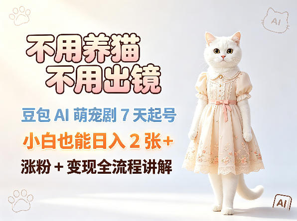 不用养猫不用出镜，豆包AI萌宠剧7天起号，小白也能日入2张+，涨粉+变现全流程讲解-宇文网创