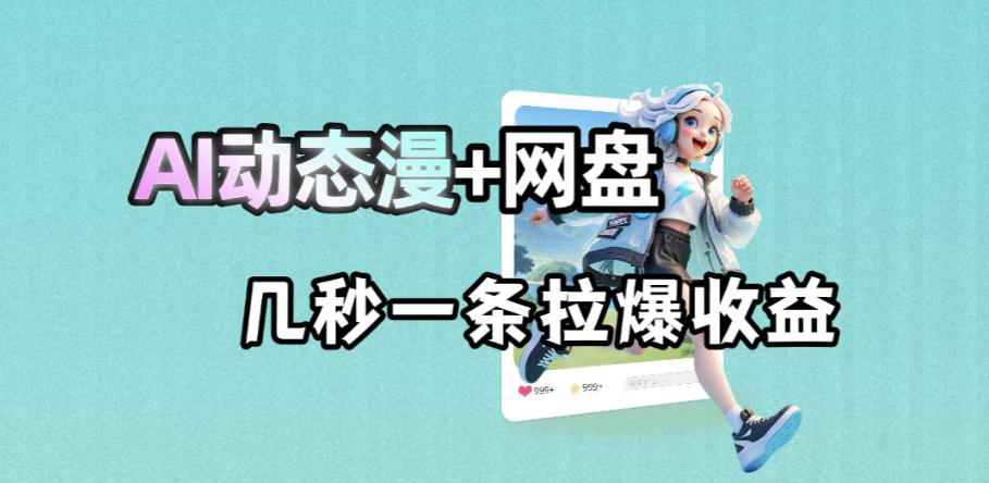 最新AI动态漫+网盘,AI赋能网盘拉新,几秒一条拉爆收益-宇文网创