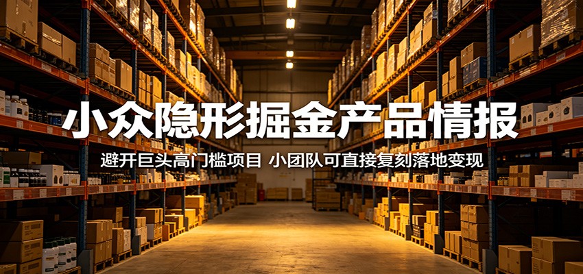小众隐形掘金产品情报:避开巨头高门槛项目,小团队可直接复刻落地变现-宇文网创
