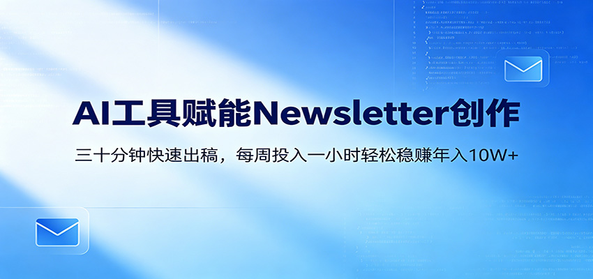 AI赋能Newsletter变现课：30分钟出内容，每周1小时年入10W+-宇文网创