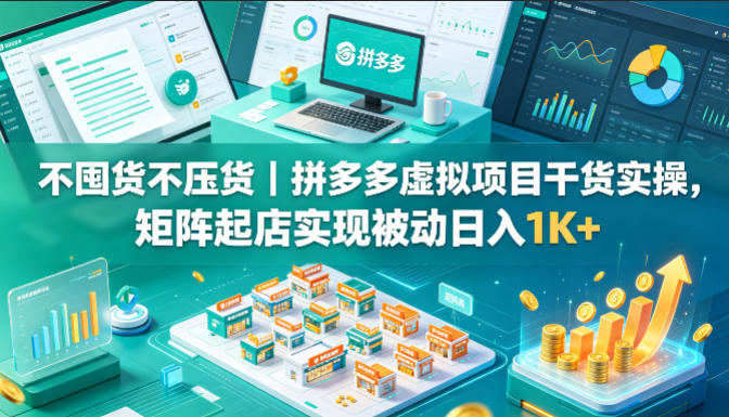不囤货不压货｜拼多多虚拟项目干货实操，矩阵起店实现被动日入1K+【揭秘】-宇文网创