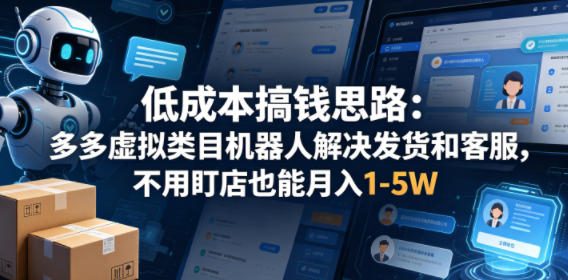 低成本搞钱思路：多多虚拟类目机器人解决发货和客服，不用盯店也能月入1-5W【揭秘】-宇文网创