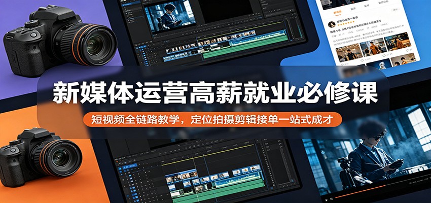 新媒体运营高薪就业必修课：短视频全链路教学，定位拍摄剪辑接单一站式成才-宇文网创