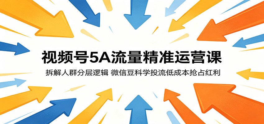 视频号5A流量精准运营课:拆解人群分层逻辑,微信豆科学投流低成本抢占红利-宇文网创