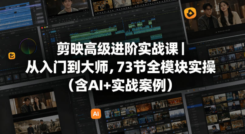 剪映高级进阶实战课｜从入门到大师，73节全模块实操（含AI+实战案例）-宇文网创