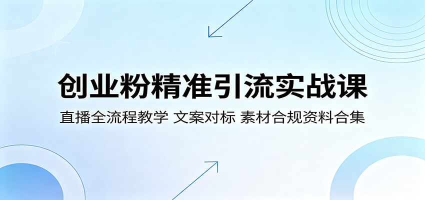 创业粉精准引流实战课：直播全流程教学，文案对标，素材合规资料合集-宇文网创
