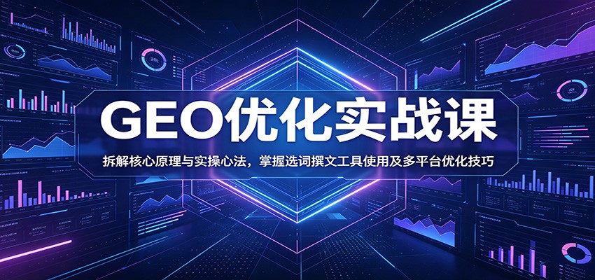 GEO优化实战课：拆解核心原理与实操心法，掌握选词撰文工具使用及多平台优化技巧-宇文网创
