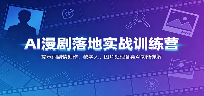 AI漫剧落地实战训练营:提示词剧情创作,数字人、图片处理各类AI功能详解-宇文网创