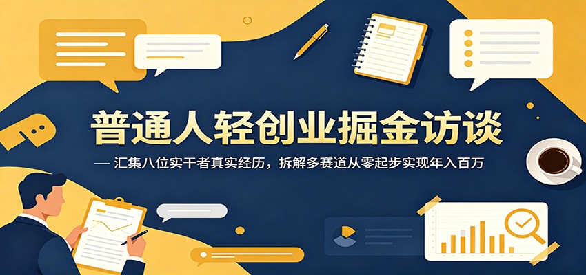 普通人轻创业掘金访谈：汇集八位实干者真实经历，拆解多赛道从零起步实现年入百万-宇文网创