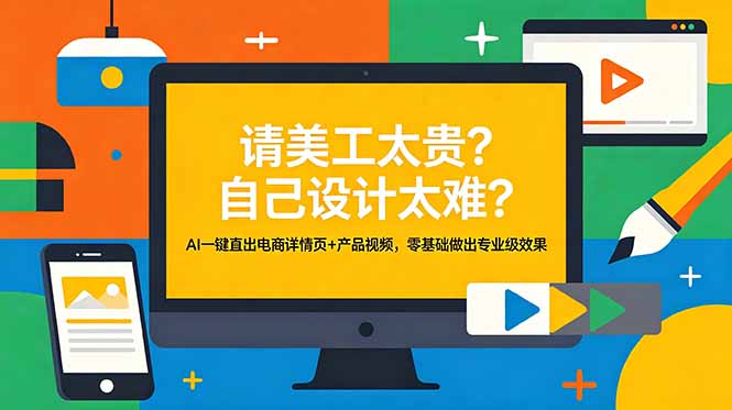 (18704期)请美工太贵?自己设计太难?AI一键直出电商详情页+产品视频,零基础做出专业级效果-宇文网创
