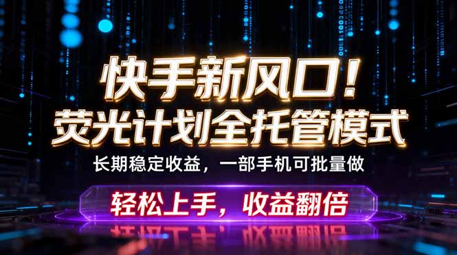 （18713期）快手新风口！荧光计划全托管躺赚，不用自己干，批量操作月入3W+-宇文网创