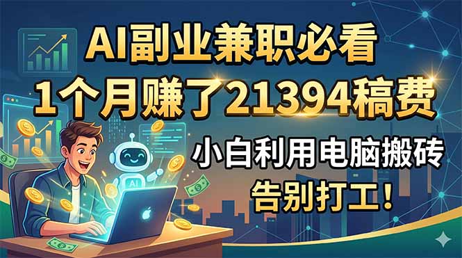 （18778期）AI副业兼职必看，1个月赚了21394稿费，小白利用电脑搬砖，告别打工！-宇文网创