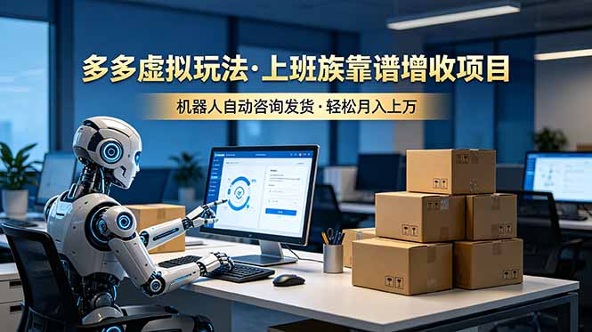 （19052期）多多虚拟玩法，上班族靠谱增收项目，机器人完成咨询和发货，轻松月入上万-宇文网创