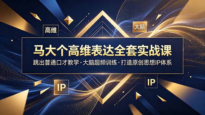 (18970期)马大个高维表达全套实战课,跳出普通口才教学,大脑超频训练打造原创思想IP体系-宇文网创