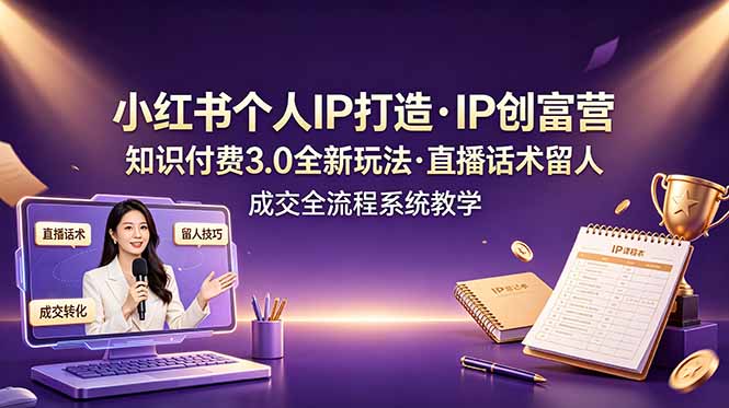 （19069期）小红书个人IP打造创富营，知识付费3.0全新玩法，直播话术留人成交全流程系统教学-宇文网创