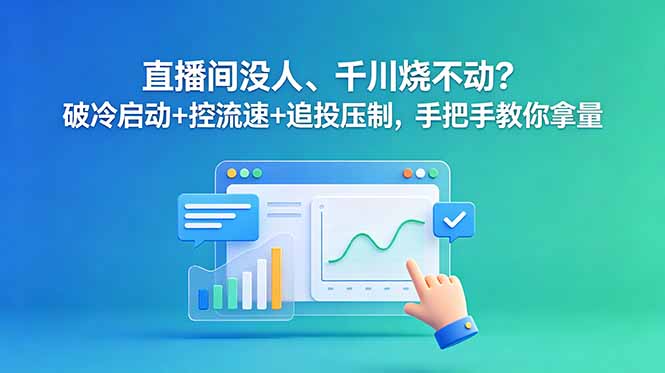 （18836期）直播间没人、千川烧不动？破冷启动+控流速+追投压制，手把手教你拿量-宇文网创