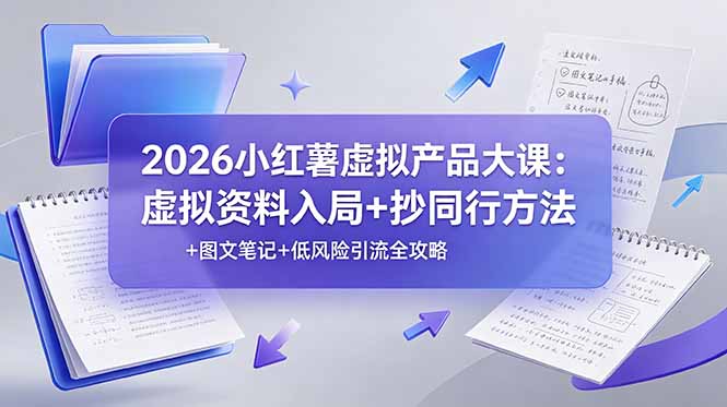 （19035期）2026小红薯虚拟产品大课：虚拟资料入局+抄同行方法+图文笔记+低风险引流全攻略-宇文网创