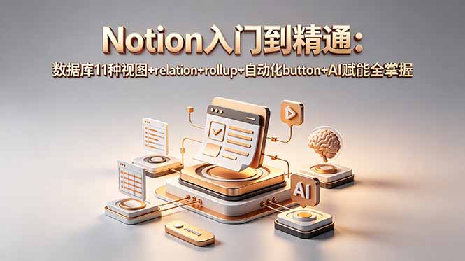 (18782期)Notion入门到精通:数据库11种视图+relation+rollup+自动化button+AI赋能全掌握-宇文网创