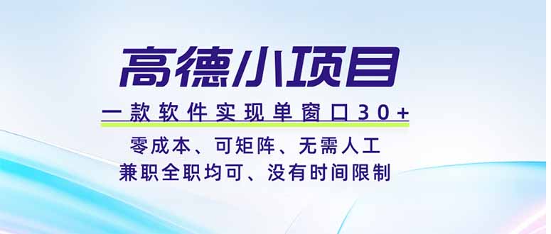 （19070期）高德小项目，一款软件实现单窗口+、零成本、可矩阵、零人工、兼职全职均可、没有时间限制-宇文网创
