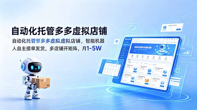 （18738期）自动化托管多多虚拟店铺，智能机器人自主接单发货，多店铺开矩阵，月1-5W-宇文网创