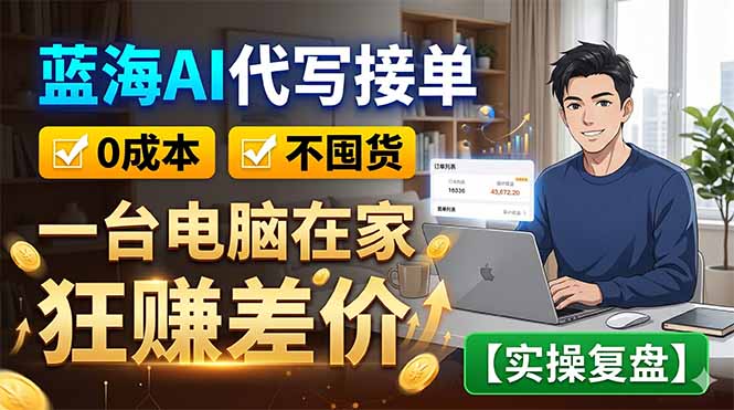 （18739期）蓝海AI代写接单：0成本不囤货，一台电脑在家狂赚差价【实操复盘】-宇文网创