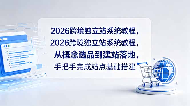 (18800期)2026跨境独立站系统教程,从概念选品到建站落地,手把手完成站点基础搭建-宇文网创