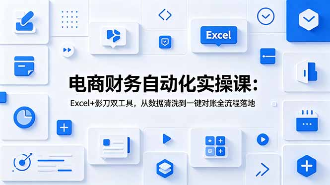 (19010期)电商财务自动化实操课:Excel+影刀双工具,从数据清洗到一键对账全流程落地-宇文网创