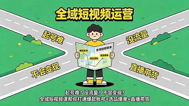 （18877期）起号难？没流量？不会变现？全域短视频课帮你打通爆款账号+选品爆单+直播带货-宇文网创