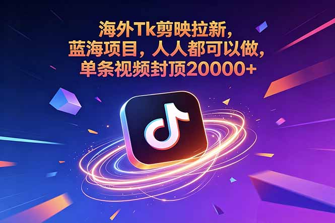 （18837期）海外Tk剪映拉新，蓝海项目，人人都可以做，单条视频封顶20000+-宇文网创